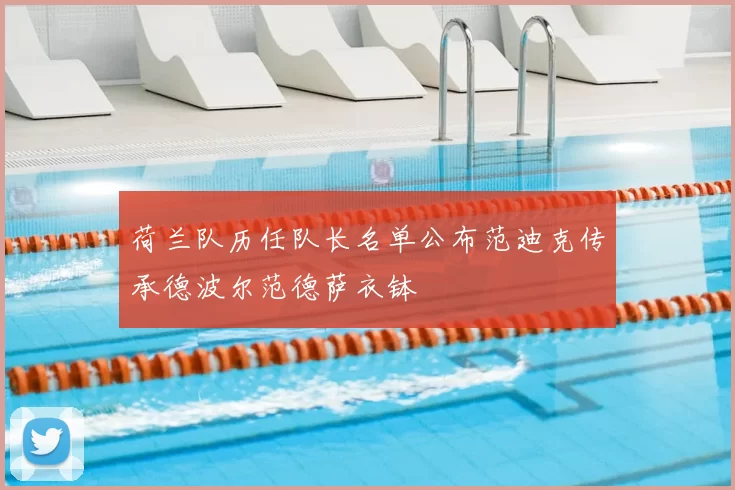 荷兰队历任队长名单公布范迪克传承德波尔范德萨衣钵