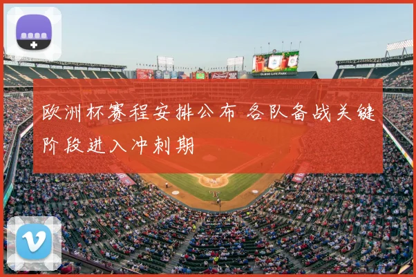 欧洲杯赛程安排公布 各队备战关键阶段进入冲刺期