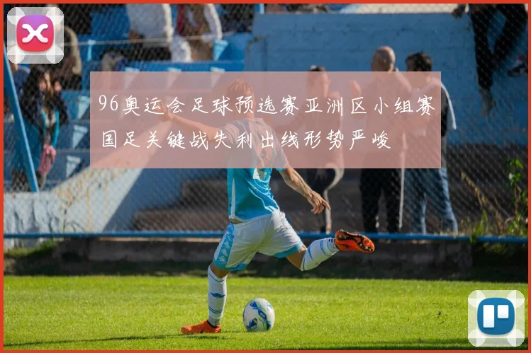 96奥运会足球预选赛亚洲区小组赛国足关键战失利出线形势严峻