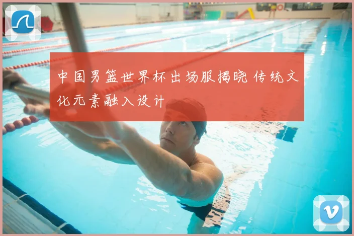 中国男篮世界杯出场服揭晓 传统文化元素融入设计