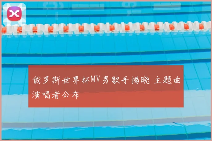 俄罗斯世界杯MV男歌手揭晓 主题曲演唱者公布