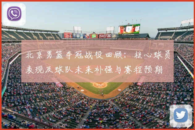 北京男篮夺冠战役回顾:核心球员表现及球队未来补强与赛程预期