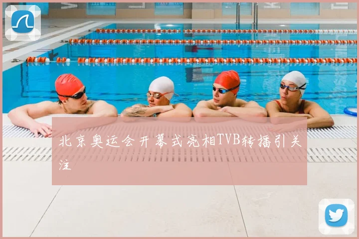 北京奥运会开幕式亮相TVB转播引关注
