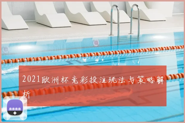 2021欧洲杯竞彩投注玩法与策略解析
