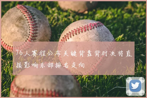 76人赛程公布关键背靠背对决将直接影响东部排名走向